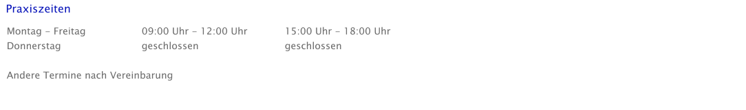 Praxiszeiten Montag - Freitag Donnerstag  Andere Termine nach Vereinbarung 09:00 Uhr - 12:00 Uhr geschlossen  15:00 Uhr - 18:00 Uhr geschlossen
